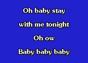 Oh baby stay
with me tonight

0h ow

Baby baby baby