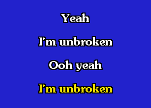 Yeah

I'm unbroken

Ooh yeah

I'm unbroken