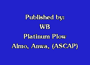 Published byz
WB

Platinum Plow
Almo, Anwa, (ASCAP)