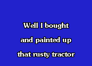 Well I bought

and painted up

mat rusty tractor