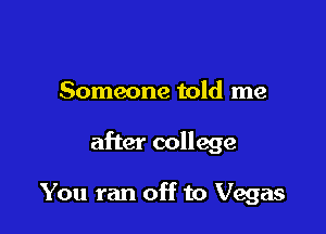 Someone told me

after college

You ran off to Vegas