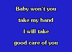 Baby won't you
take my hand
I will take

good care of you