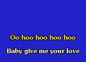 Oo hoo hoo hoo hoo

Baby give me your love