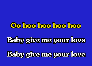 00 hoo hoo hoo hoo

Baby give me your love

Baby give me your love