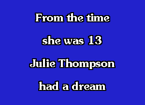 From 1118 time

she was 13

Julie Thompson

had a dream