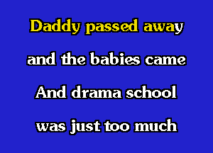 Daddy passed away
and the babies came

And drama school

was just too much