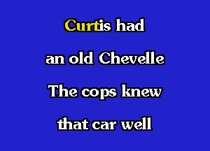 Curtis had

an old Chevelle

The cops lmew

that car well