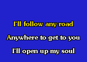 Fll follow any road

Anywhere to get to you

I'll open up my soul