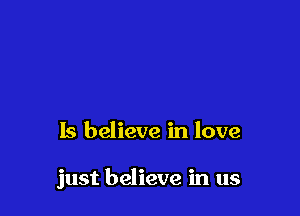 Is believe in love

just believe in us