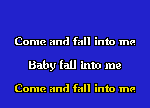 Come and fall into me
Baby fall into me

Come and fall into me