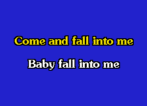 Come and fall into me

Baby fall into me