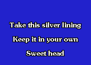 Take this silver lining

Keep it in your own

Sweet head