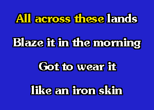 All across these lands
Blaze it in the morning
Got to wear it

like diamonds