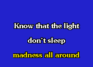 Know that the light

don't sleep

madness all around