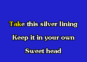 Take this silver lining

Keep it in your own

Sweet head