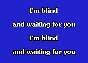 I'm blind
and waiting for you

I'm blind

and waiting for you