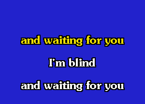 and waiting for you

I'm blind

and waiting for you