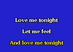Love me tonight

Let me feel

And love me tonight