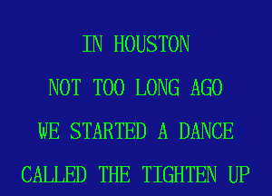 IN HOUSTON
NOT T00 LONG AGO
WE STARTED A DANCE
CALLED THE TIGHTEN UP