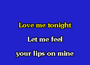 Love me tonight

Let me feel

your lips on mine