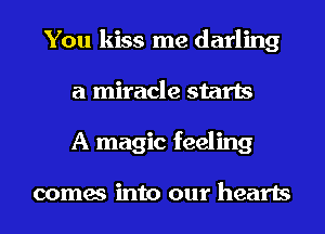 You kiss me darling
a miracle starts
A magic feeling

comes into our hearts