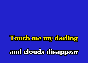 Touch me my darling

and clouds disappear