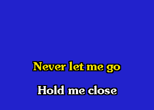 Never let me go

Hold me close