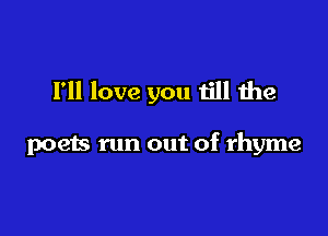 I'll love you till the

poets run out of rhyme

as lost its perfume