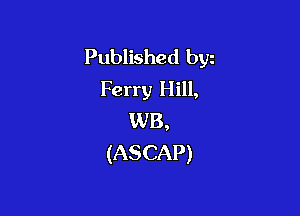 Published byz
Ferry Hill,

WB,
(ASCAP)