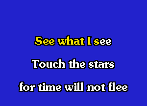 See what I see

Touch the stars

for time will not flee