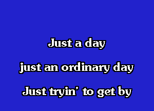 Just a day

just an ordinary day

Just tryin' to get by