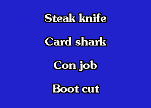 Steak knife
Card shark

Con job

Boot cut