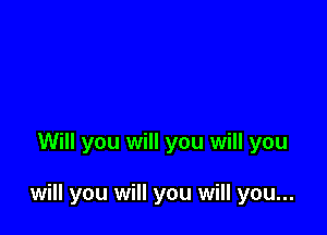 Will you will you will you

will you will you will you...