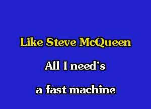 Like Steve McQueen

All 1 needs

a fast machine