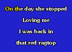0n the day she stopped
loving me

I was back in

Ihat red ragtop