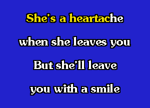 She's a heartache
when she leaves you
But she'll leave

you with a smile