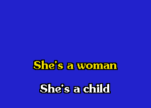 She's a woman

She's a child