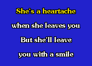 She's a heartache
when she leaves you
But she'll leave

you with a smile