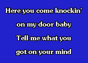 Here you come knockin'
on my door baby
Tell me what you

got on your mind