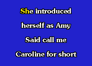 She introduced

herself as Amy

Said call me

Caroline for short