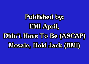 Published byz
EMI April,

Didn't Have To Be (ASCAP)
Mosaic, Hold Jack (BMI)