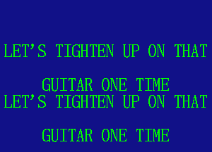 LET S TIGHTEN UP ON THAT

GUITAR ONE TIME
LET S TIGHTEN UP ON THAT

GUITAR ONE TIME