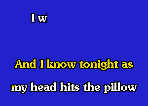 And I know tonight as

my head hits the pillow