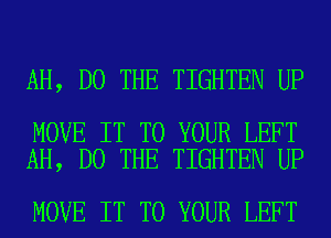 AH, DO THE TIGHTEN UP

MOVE IT TO YOUR LEFT
AH, DO THE TIGHTEN UP

MOVE IT TO YOUR LEFT