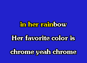 in her rainbow

Her favorite color is

chrome yeah chrome