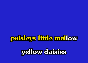 paisleys litde mellow

yellow daisies