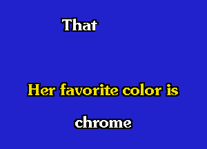 Her favorite color is

chrome