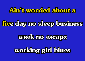 Ain't worried about a
five day no sleep business
week no escape

working girl blues