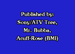 Published bgn
SonWATV Tree,

Mr. Bubba,
Acuff-Rose (BMI)