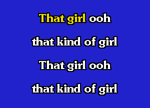 That girl ooh

Ihat kind of girl
That girl ooh
that kind of girl